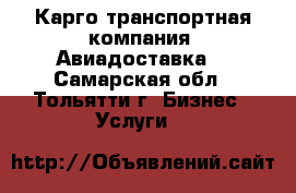 Карго транспортная компания. Авиадоставка. - Самарская обл., Тольятти г. Бизнес » Услуги   